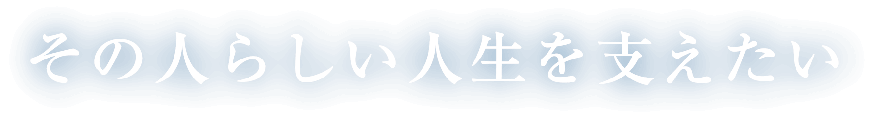 その人らしい人生を支えたい